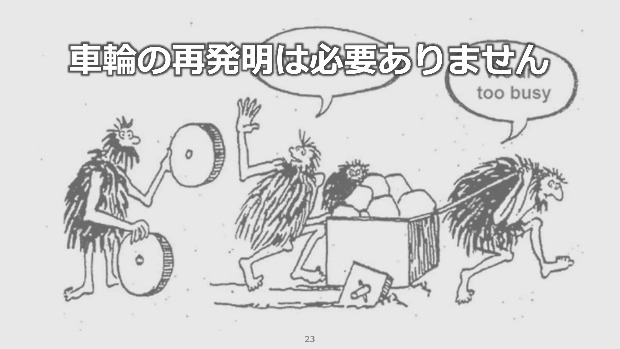 23
車輪の再発明は必要ありません
 