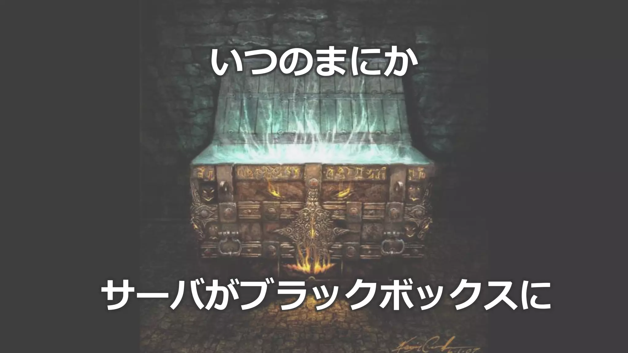 39
いつのまにか
サーバがブラックボックスに
 