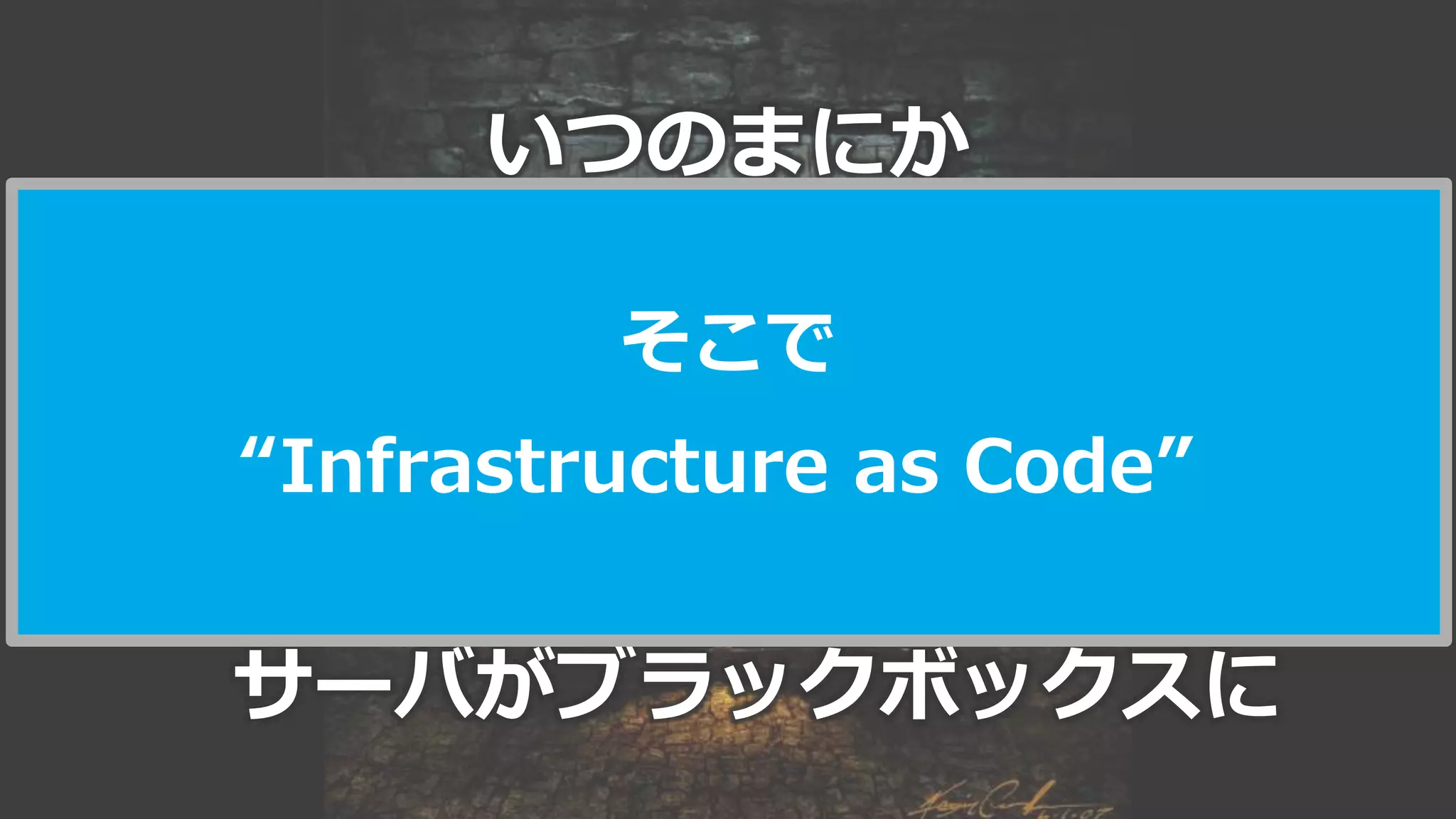 40
いつのまにか
サーバがブラックボックスに
そこで
“Infrastructure as Code”
 