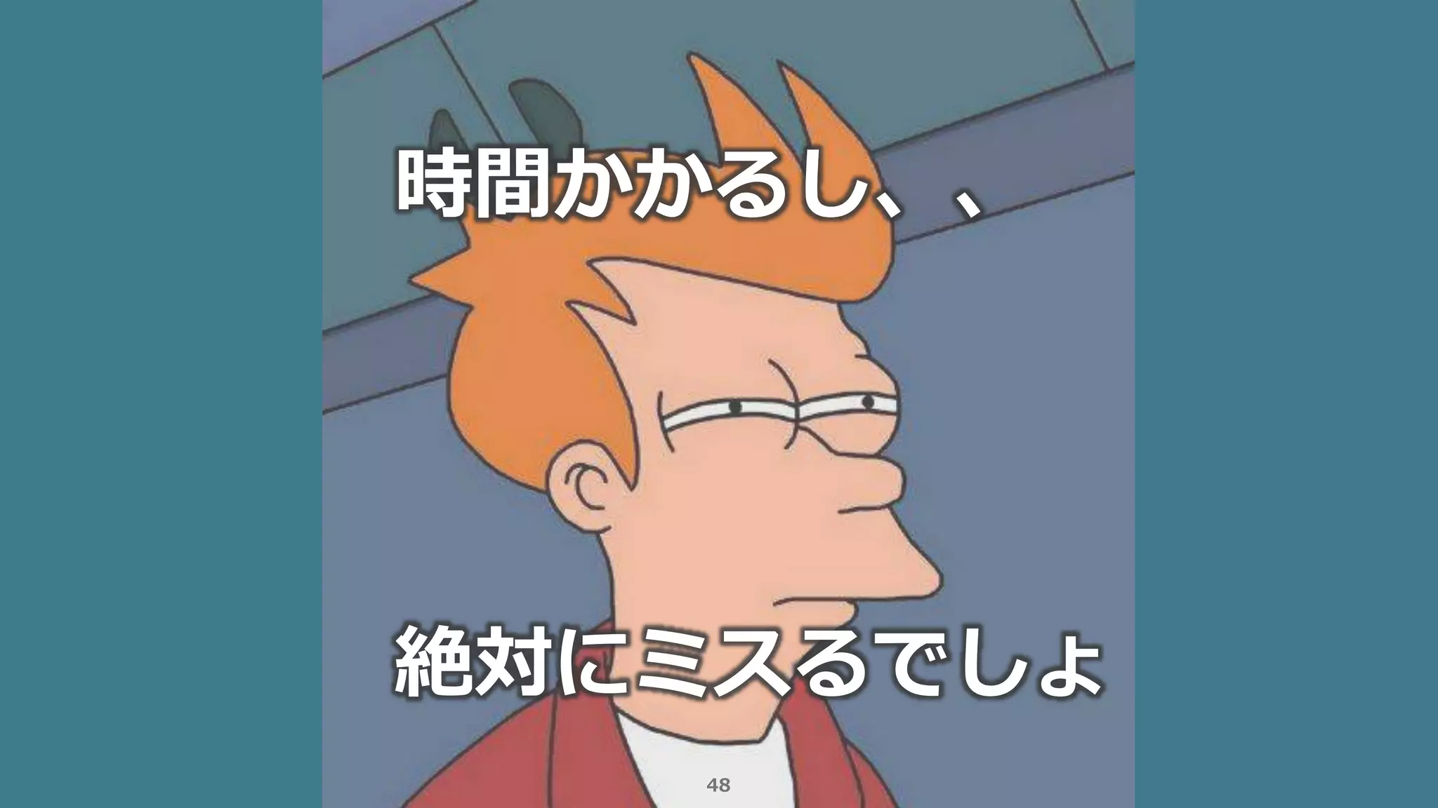 48
時間かかるし、、
絶対にミスるでしょ
 