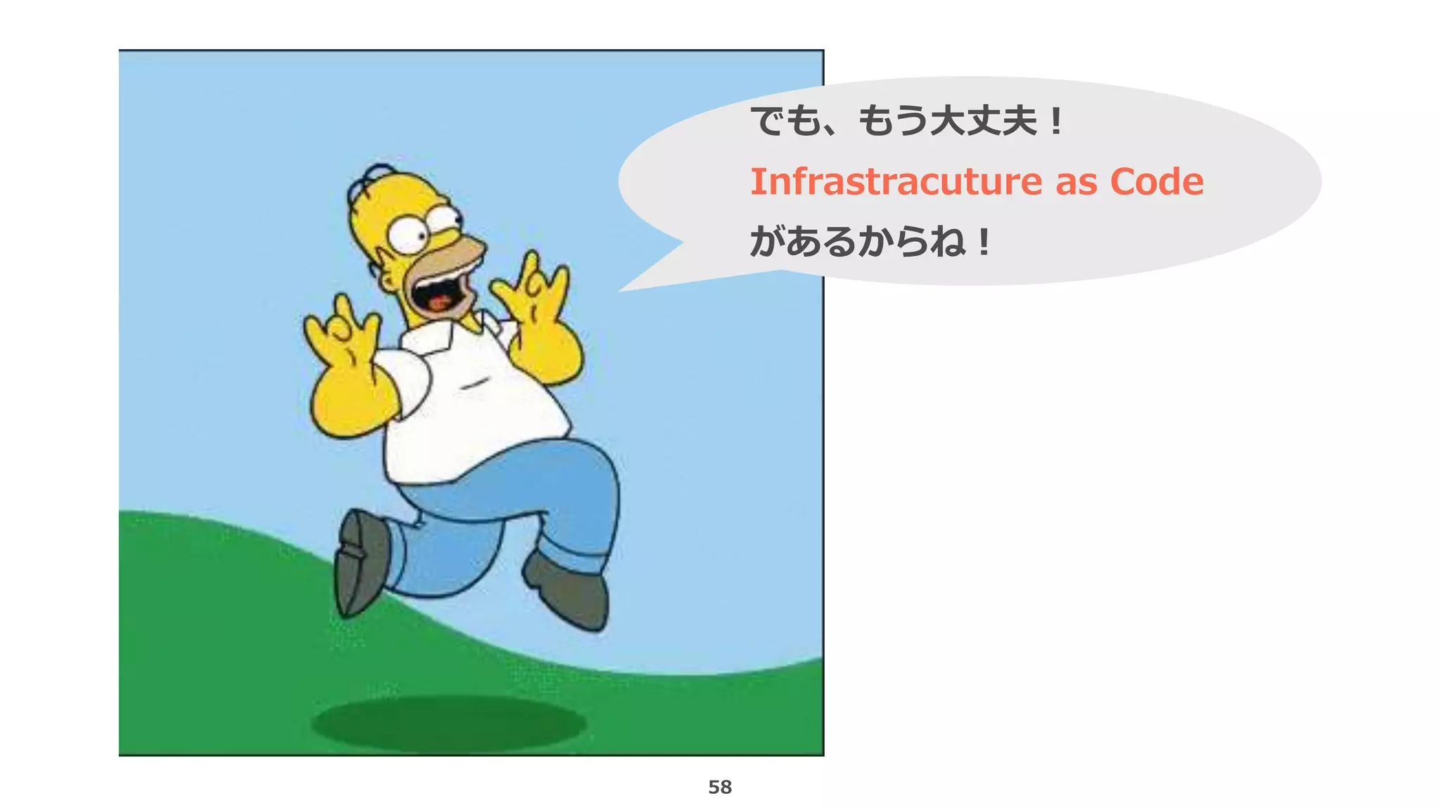 58
でも、もう大丈夫！
Infrastracuture as Code
があるからね！
 