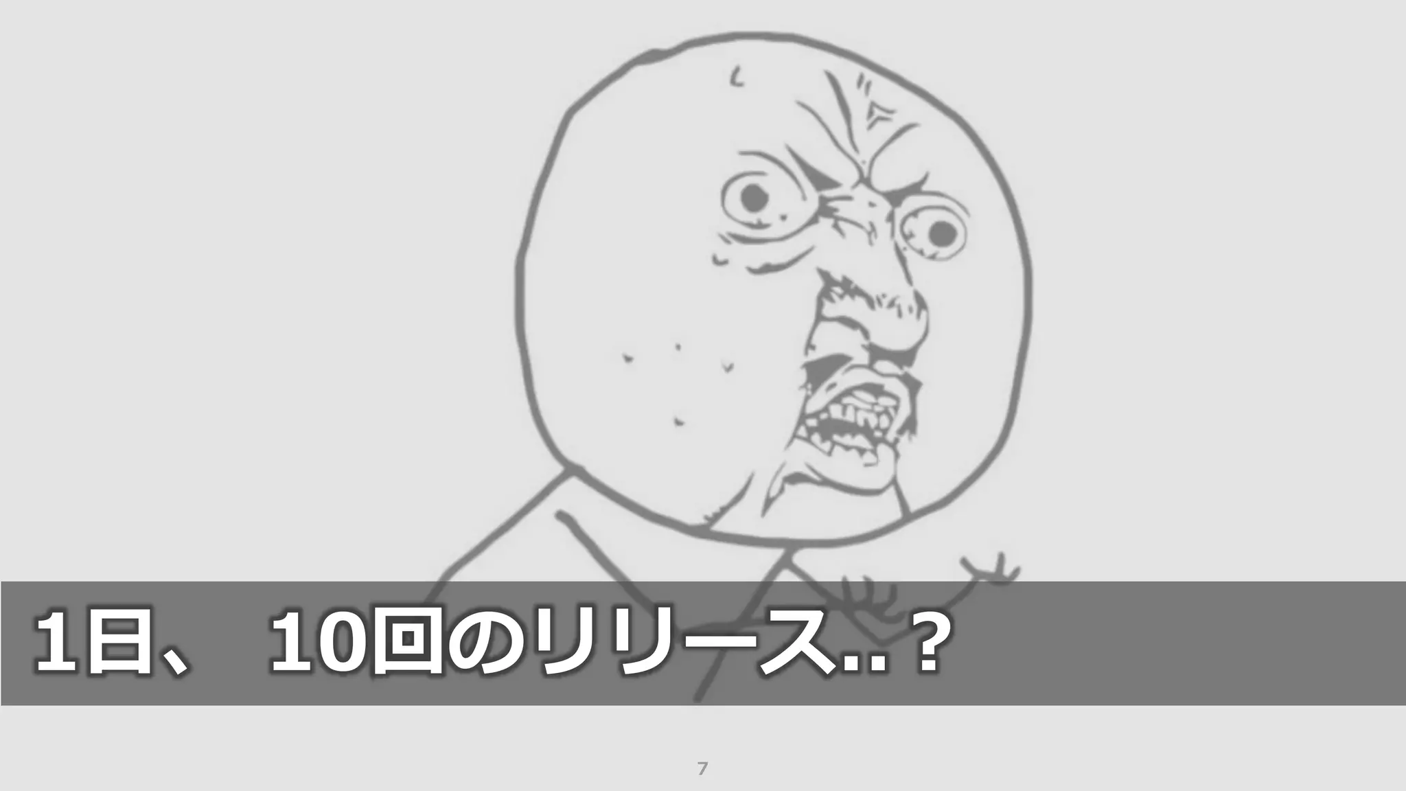 7
1日、 10回のリリース..？
 