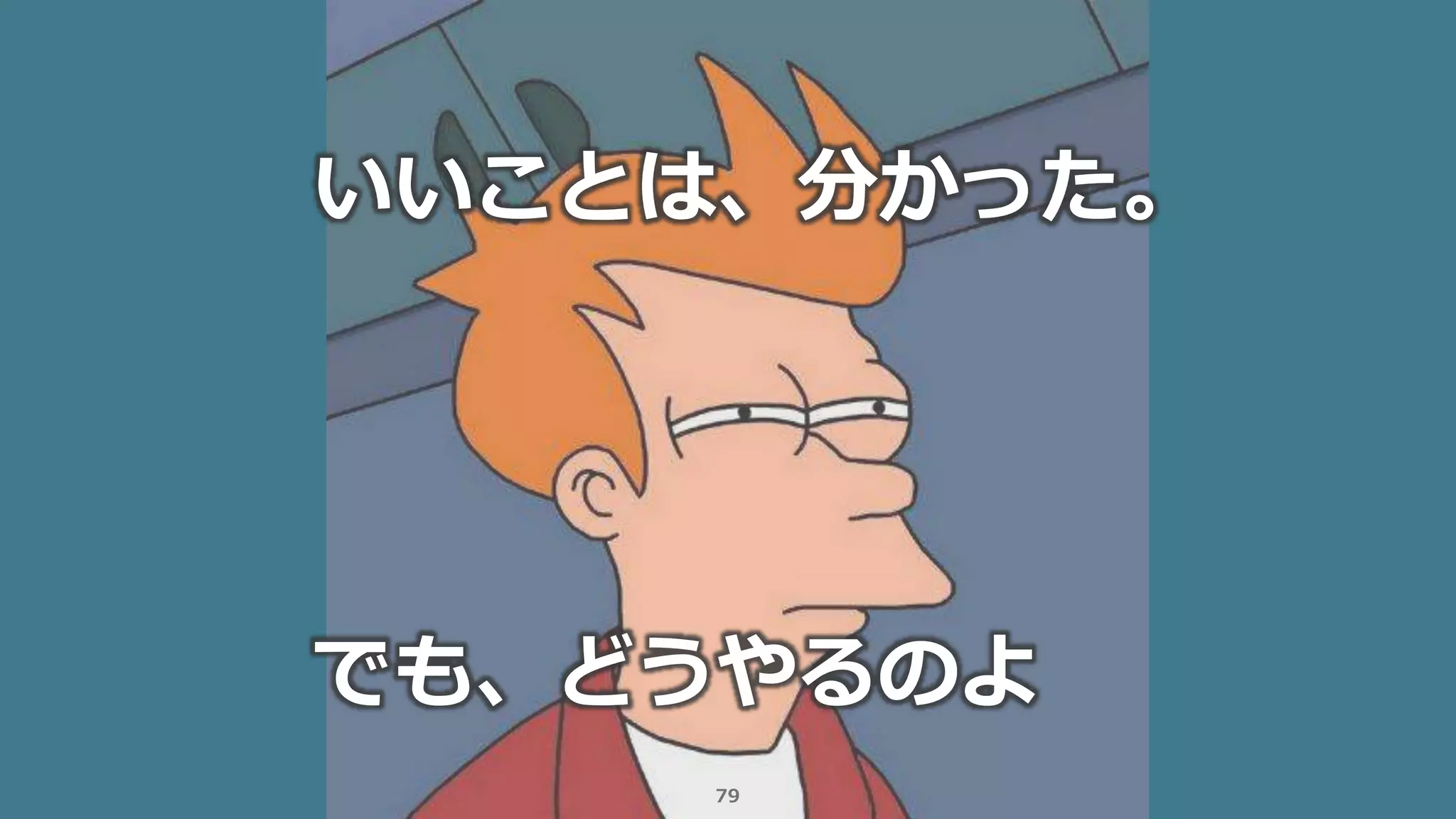 79
いいことは、分かった。
でも、どうやるのよ
 