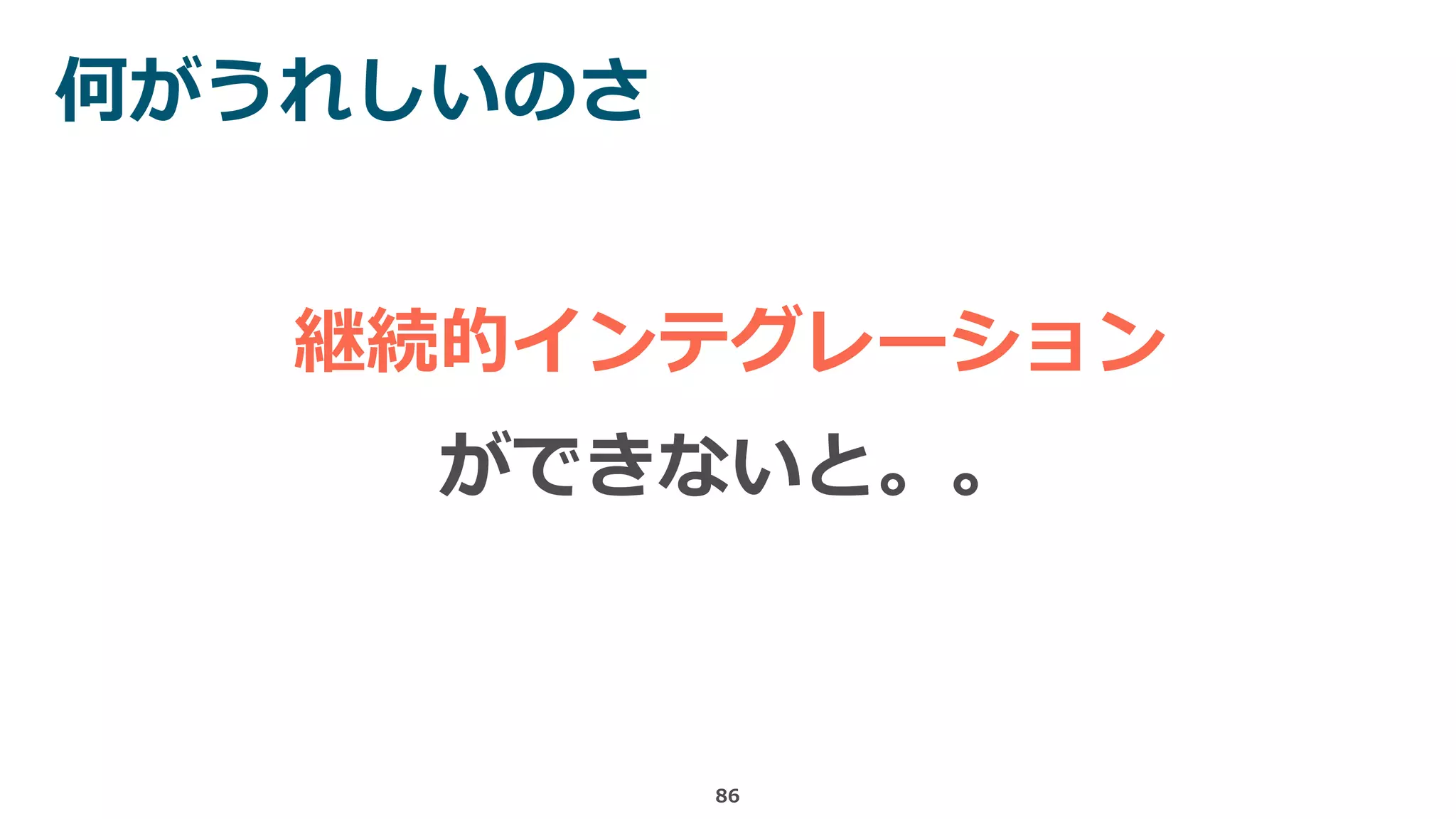 何がうれしいのさ
86
継続的インテグレーション
ができないと。。
 