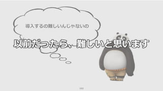 102
導入するの難しいんじゃないの
以前だったら、難しいと思います
 
