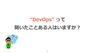 3
“DevOps” って
聞いたことある人はいますか？
 