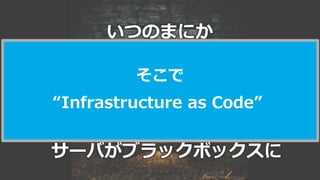 40
いつのまにか
サーバがブラックボックスに
そこで
“Infrastructure as Code”
 