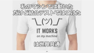 84
私のマシンでは動いた
だけど結合テストではこけた
は世界共通
 