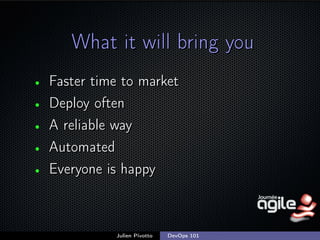 What it will bring you
•
•
•
•
•

Faster time to market
Deploy often
A reliable way
Automated
Everyone is happy

Julien Pivotto

DevOps 101

;

 
