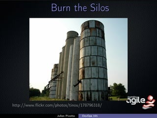 Burn the Silos

http://www.ﬂickr.com/photos/tinou/178796318/
Julien Pivotto

DevOps 101

;

 