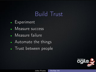 Build Trust
•
•
•
•
•

Experiment
Measure success
Measure failure
Automate the things
Trust between people

Julien Pivotto

DevOps 101

;

 