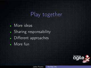 Play together
•
•
•
•

More ideas
Sharing responsability
Diﬀerent approaches
More fun

Julien Pivotto

DevOps 101

;

 