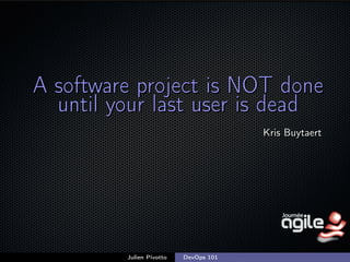A software project is NOT done
until your last user is dead
Kris Buytaert

Julien Pivotto

DevOps 101

;

 