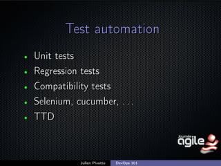 Test automation
•
•
•
•
•

Unit tests
Regression tests
Compatibility tests
Selenium, cucumber, . . .
TTD

Julien Pivotto

DevOps 101

;

 
