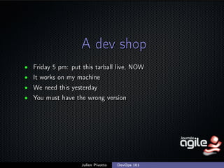 A dev shop
• Friday 5 pm: put this tarball live, NOW
• It works on my machine
• We need this yesterday
• You must have the...