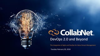 1 © 2018 CollabNet, Inc. All Rights Reserved.
DevOps 2.0 and Beyond
The Integration of Agile and DevOps for Value Stream Management
Tuesday February 20, 2018
 