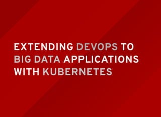 EXTENDING DEVOPS TO
BIG DATA APPLICATIONS
WITH KUBERNETES
 