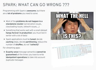 SPARK: WHAT CAN GO WRONG ???
Programming with Spark is awesome, but there
are a lot of problems you need to solve:
Most of...