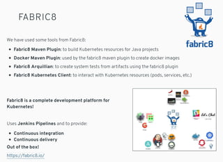 FABRIC8
We have used some tools from Fabric8:
Fabric8 Maven Plugin: to build Kubernetes resources for Java projects
Docker...