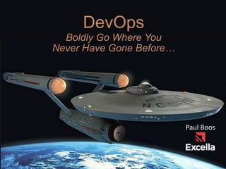 DevOps
Boldly Go Where You
Never Have Gone Before…
Paul Boos
 