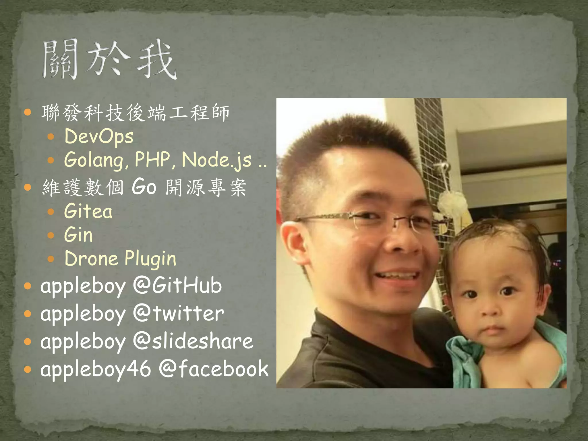  聯發科技後端工程師  DevOps  Golang, PHP, Node.js ..  維護數個 Go 開源專案  Gitea  Gin  Drone Plugin  appleboy @GitHub  appleboy @twitter  appleboy @slideshare  appleboy46 @facebook 