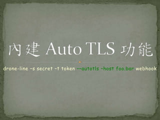 drone-line –s secret –t token ––autotls –host foo.bar webhook
 