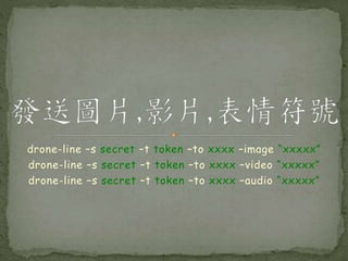 drone-line –s secret –t token –to xxxx –image “xxxxx”
drone-line –s secret –t token –to xxxx –video “xxxxx”
drone-line –s secret –t token –to xxxx –audio “xxxxx”
 