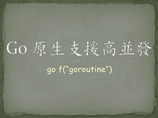 go f(“goroutine”)
 