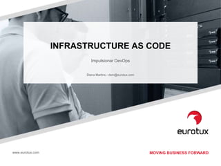 MOVING BUSINESS FORWARDwww.eurotux.com
INFRASTRUCTURE AS CODE
Impulsionar DevOps
Diana Martins - dsm@eurotux.com
 