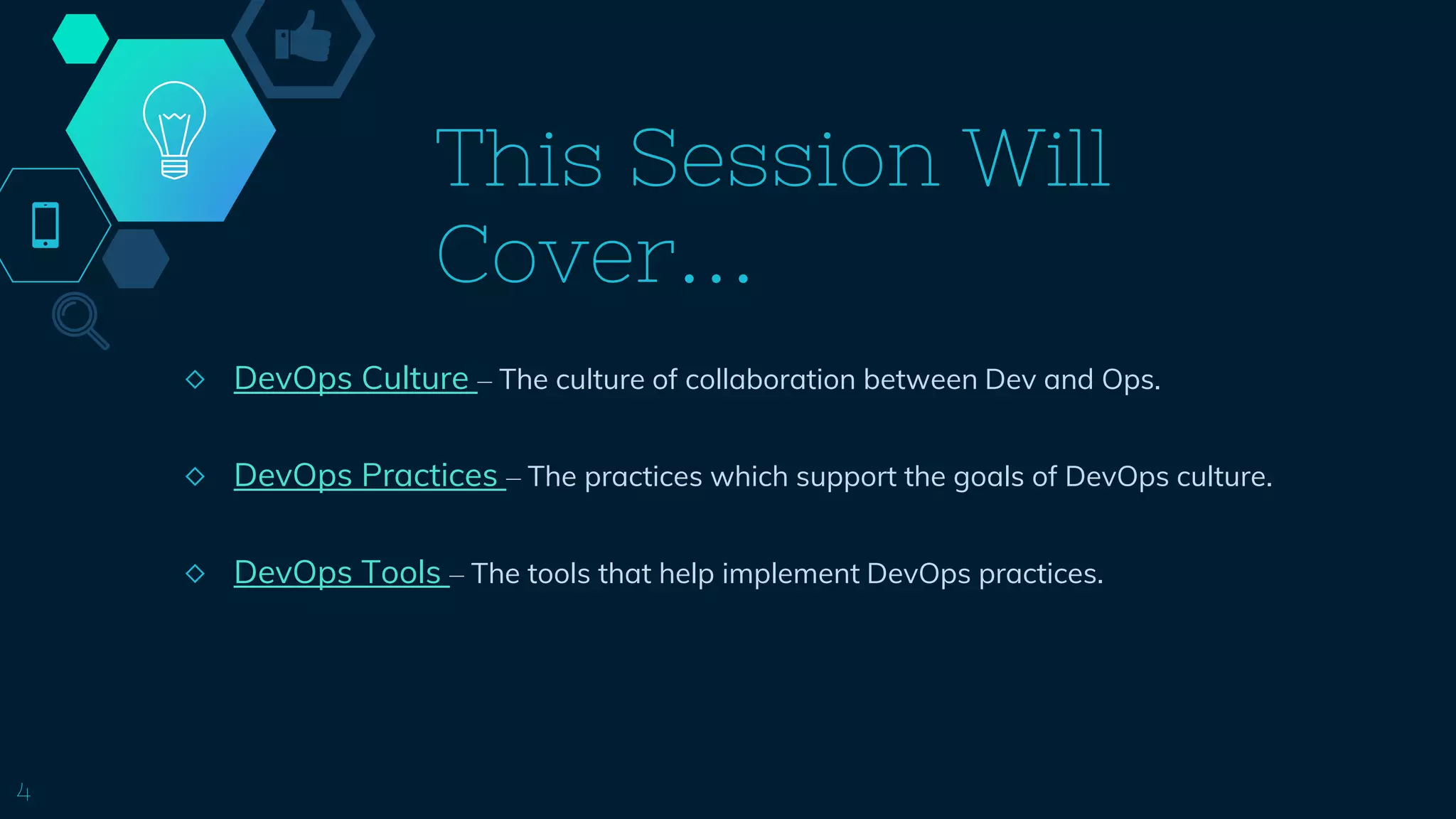 This Session Will
Cover…
◇ DevOps Culture – The culture of collaboration between Dev and Ops.
◇ DevOps Practices – The practices which support the goals of DevOps culture.
◇ DevOps Tools – The tools that help implement DevOps practices.
4
 