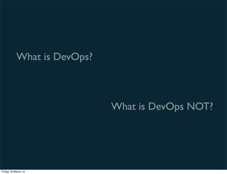 What is DevOps?



                             What is DevOps NOT?




Friday 16 March 12
 