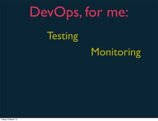 DevOps, for me:
                       Testing
                                 Monitoring




Friday 16 March 12
 