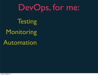 DevOps, for me:
                     Testing
         Monitoring
    Automation



Friday 16 March 12
 