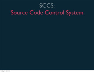 SCCS:
                     Source Code Control System




Friday 16 March 12
 