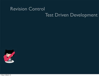 Revision Control
                                   Test Driven Development




    ✔
Friday 16 March 12
 
