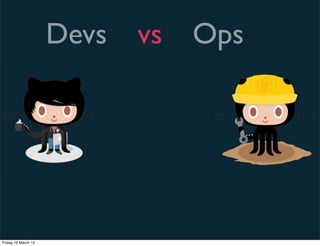 Devs   vs   Ops




Friday 16 March 12
 