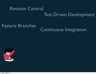 Revision Control
                                   Test Driven Development

 Feature Branches
                              Continuous Integration




    ✔
Friday 16 March 12
 