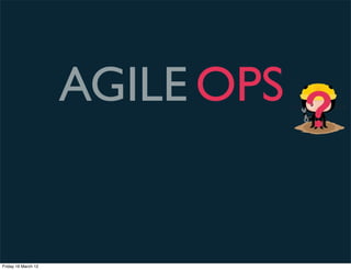 AGILE OPS
                                 ?

Friday 16 March 12
 