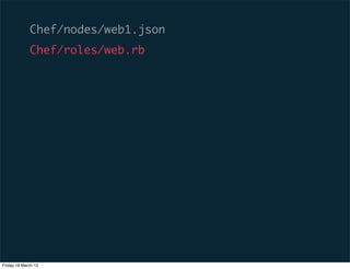 Chef/nodes/web1.json
             Chef/roles/web.rb




Friday 16 March 12
 