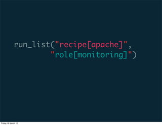 run_list("recipe[apache]",
                     "role[monitoring]")




Friday 16 March 12
 