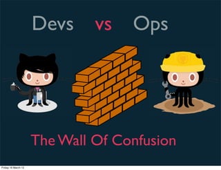 Devs     vs   Ops




                     The Wall Of Confusion
Friday 16 March 12
 
