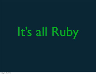 It’s all Ruby

Friday 16 March 12
 