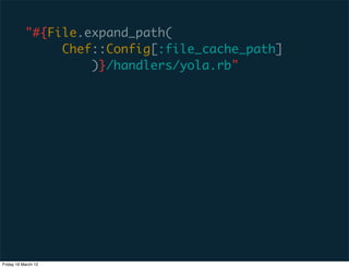 "#{File.expand_path(
                Chef::Config[:file_cache_path]
                    )}/handlers/yola.rb"




Friday 16 March 12
 
