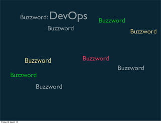 Buzzword:   DevOps     Buzzword
                             Buzzword                  Buzzword



                      Buzzword          Buzzword
                                                   Buzzword
         Buzzword
                          Buzzword




Friday 16 March 12
 