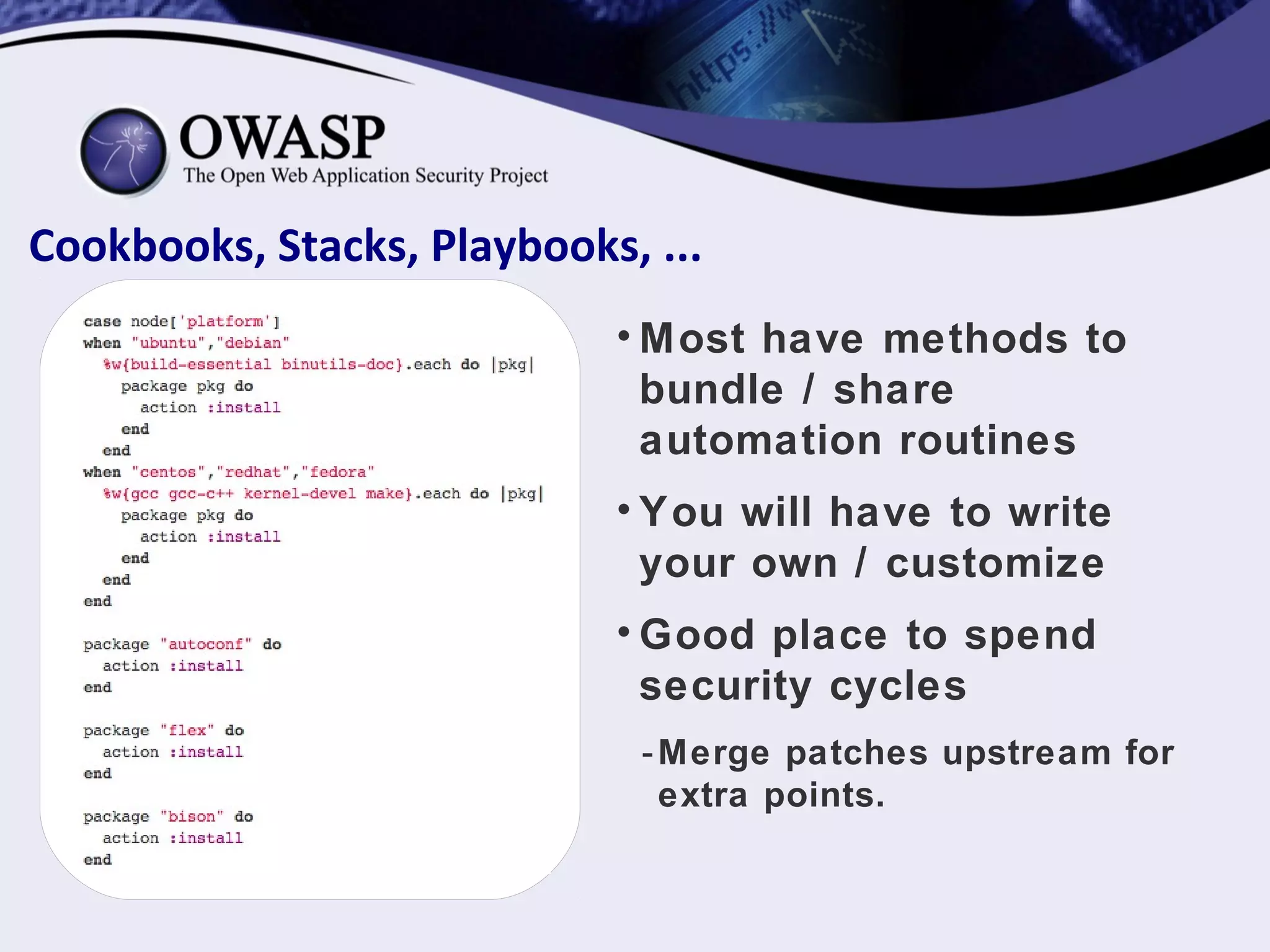 Cookbooks, Stacks, Playbooks, ...
• Most have methods to
bundle / share
automation routines
• You will have to write
your own / customize
• Good place to spend
security cycles
-Merge patches upstream for
extra points.
 