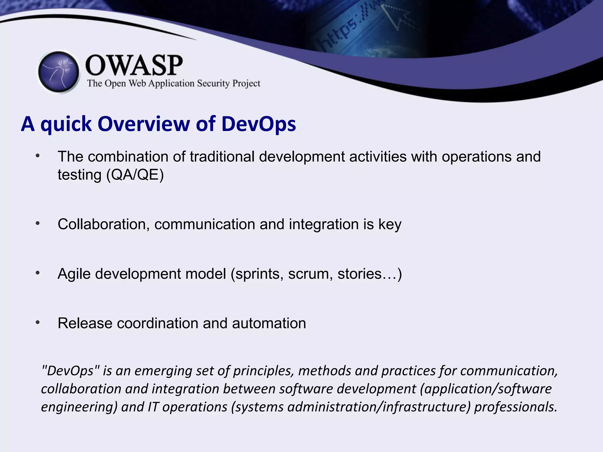 • The combination of traditional development activities with operations and
testing (QA/QE)
• Collaboration, communication and integration is key
• Agile development model (sprints, scrum, stories…)
• Release coordination and automation
"DevOps" is an emerging set of principles, methods and practices for communication,
collaboration and integration between software development (application/software
engineering) and IT operations (systems administration/infrastructure) professionals.
A quick Overview of DevOps
 