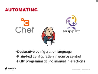 17




AUTOMATING




   • Declarative configuration language
   • Plain-text configuration in source control
   • Fully programmatic, no manual interactions

                                      RACKSPACE® HOSTING   |   WWW.RACKSPACE.COM
                                                                                   17
 