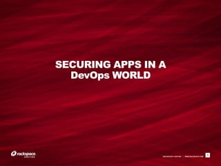 SECURING APPS IN A
  DevOps WORLD




                 RACKSPACE® HOSTING   |   WWW.RACKSPACE.COM
                                                              7
 