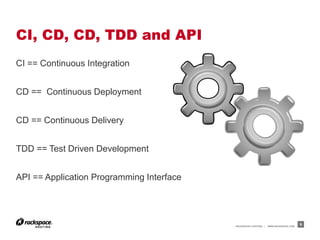 CI, CD, CD, TDD and API
CI == Continuous Integration


CD == Continuous Deployment


CD == Continuous Delivery


TDD == Test Driven Development


API == Application Programming Interface




                                           RACKSPACE® HOSTING   |   WWW.RACKSPACE.COM
                                                                                        9
 