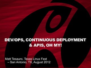 DEV/OPS, CONTINUOUS DEPLOYMENT
          & APIS, OH MY!


Matt Tesauro, Texas Linux Fest
 – San Antonio, TX, August 2012
 